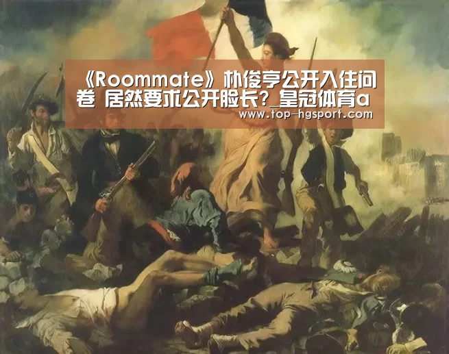 《Roommate》朴俊亨公开入住问卷 居然要求公开脸长?_皇冠体育app(图3) 皇冠体育登陆首页