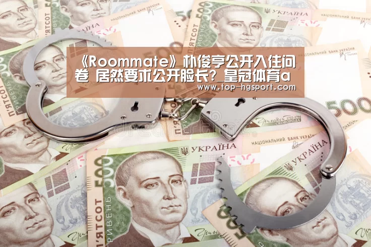 《Roommate》朴俊亨公开入住问卷 居然要求公开脸长?_皇冠体育app(图1) 皇冠体育app